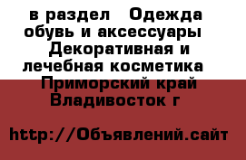  в раздел : Одежда, обувь и аксессуары » Декоративная и лечебная косметика . Приморский край,Владивосток г.